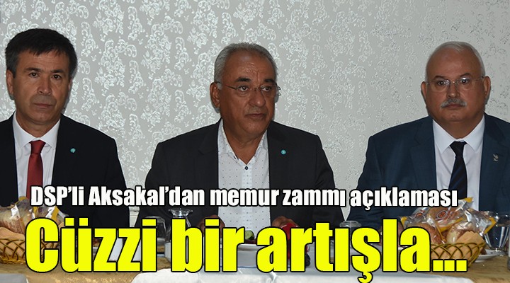 DSP'li Aksakal'dan memur zammı açıklaması....