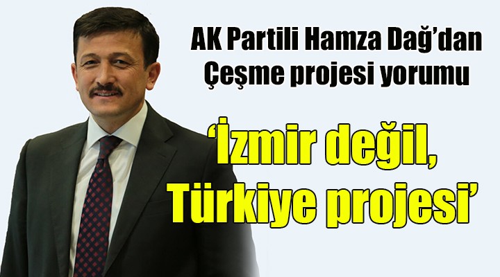 Dağ'dan Çeşme Projesi yorumu... ''İzmir değil, Türkiye projesi''