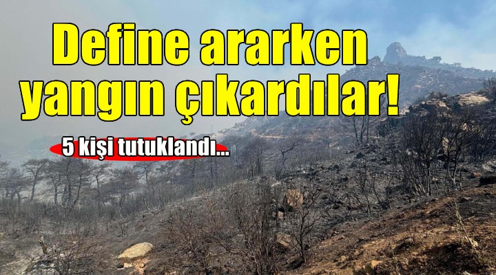 Define ararken yangın çıkaran 5 kişi tutuklandı