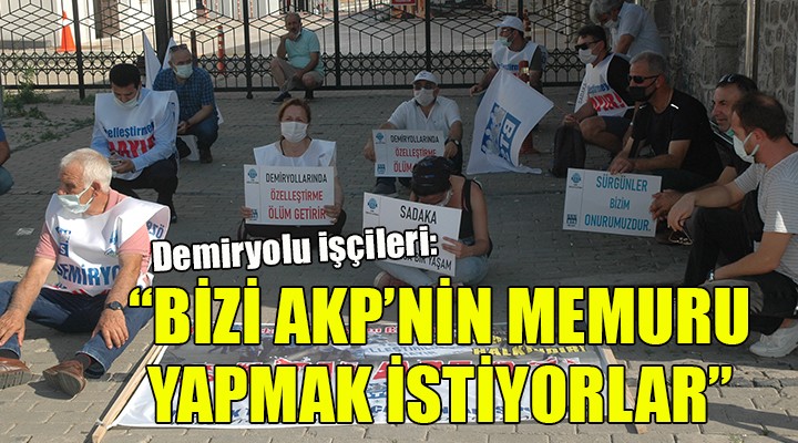 Demiryolu işçileri: Bizi AKP'nin memuru yapmak istiyorlar