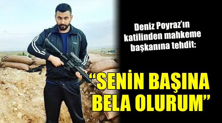 Deniz Poyraz'ın katilinden mahkeme başkanına tehdit: 
