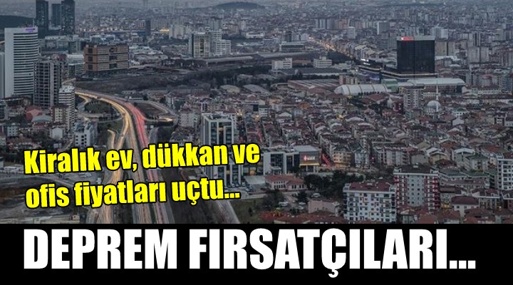 Deprem fırsatçıları iş başında! Kiralar uçtu...