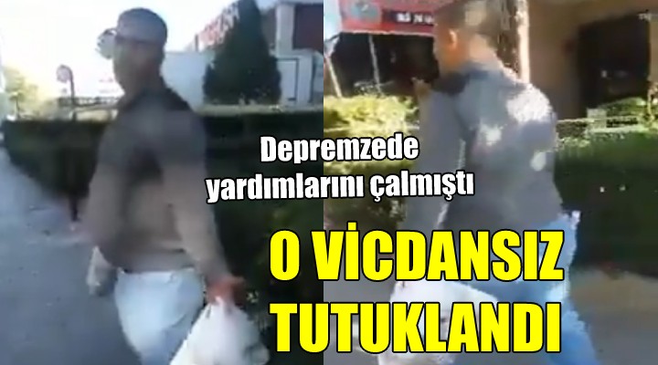 Depremzede yardımlarını çalan o vicdansız tutuklandı