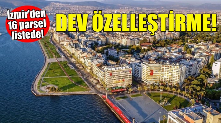 Dev özelleştirme kararı... İzmir'den 16 parsel listede!