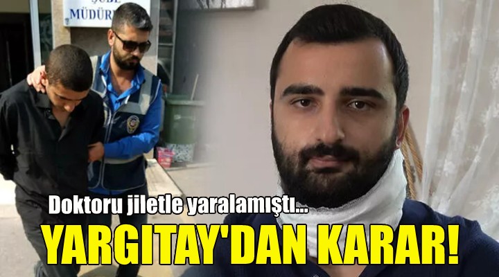 Doktoru jiletle yaralamıştı... Yargıtay'dan karar!