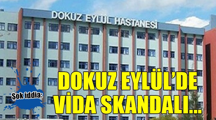 Dokuz Eylül Üniversitesi Hastanesi'nde vida skandalı!