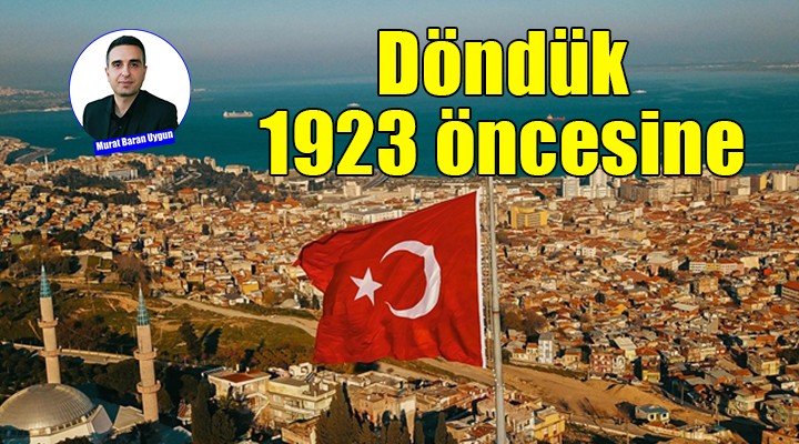 Döndük 1923 öncesine...