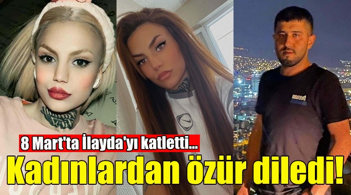 Dünya Kadınlar Günü'nde İlayda'yı öldürülen sanık, kadınlardan özür diledi!