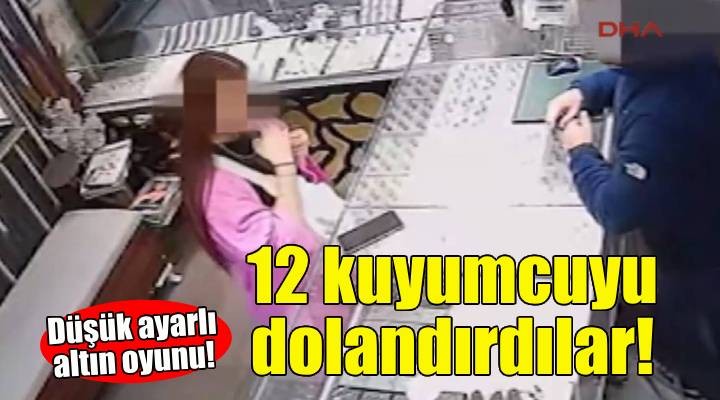 Düşük ayarlı altınla 12 kuyumcuyu dolandırdılar!