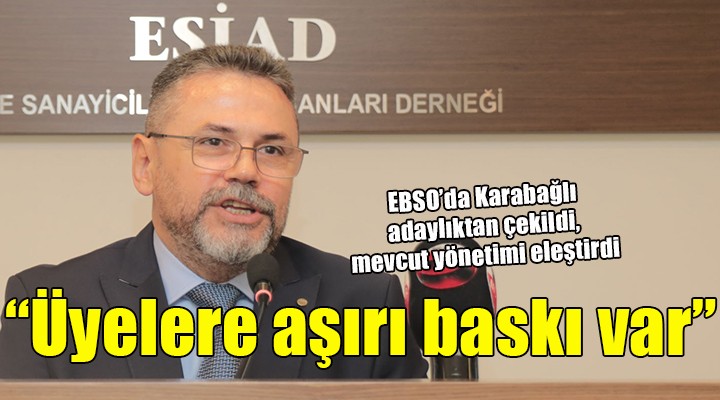 EBSO'da Karabağlı adaylıktan çekildi.  'ÜYELERE AŞIRI BASKI VAR'