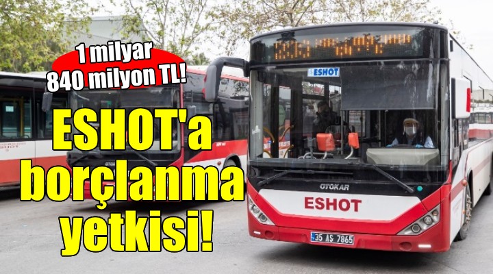 ESHOT'a 1 milyar 840 milyonluk borçlanma yetkisi!