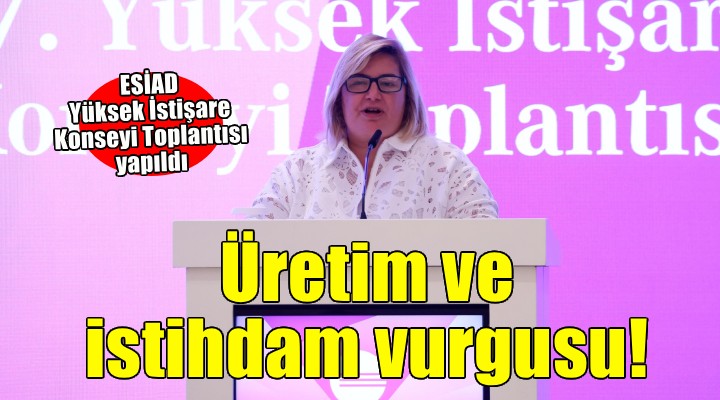 ESİAD Başkanı Zorlu'dan üretim ve istihdam vurgusu!