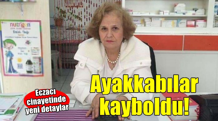 Eczacı cinayetinde yeni detaylar... ''Ayakkabılar kaybolmuş!''
