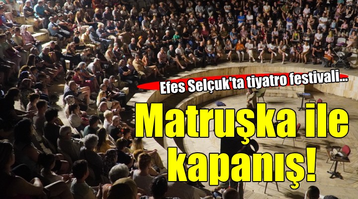 Efes Tiyatro Festivali'nde perde 'Matruşka' ile kapandı...