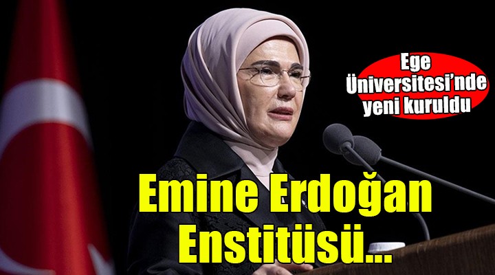 Ege Üniversitesi'nde kurulan enstitüye Emine Erdoğan adı verildi