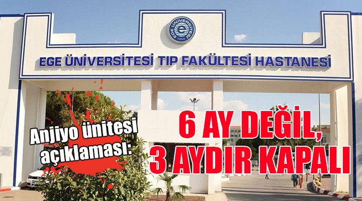 Ege Üniversitesi'nden anjiyo ünitesi açıklaması: 6 AY DEĞİL, 3 AYDIR KAPALI!