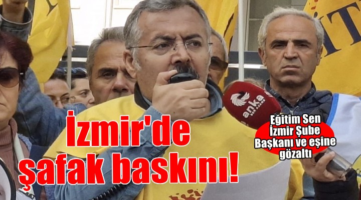 Eğitim Sen İzmir Şube Başkanı eşiyle birlikte gözaltına alındı