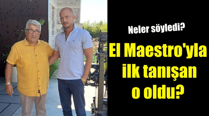 El Maestro ile ilk tanışan o oldu!