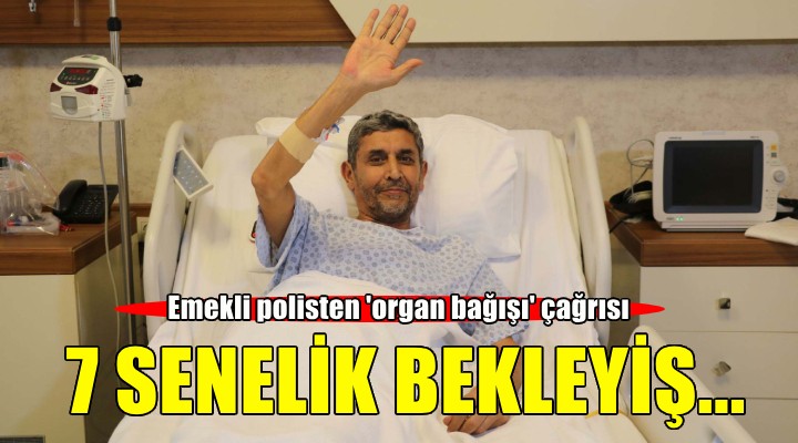 Emekli polis, 7 yıl sonra organ nakliyle sağlığına kavuştu