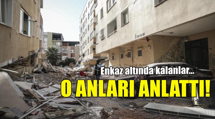 Enkaz altında kalanlar o anları anlattı!