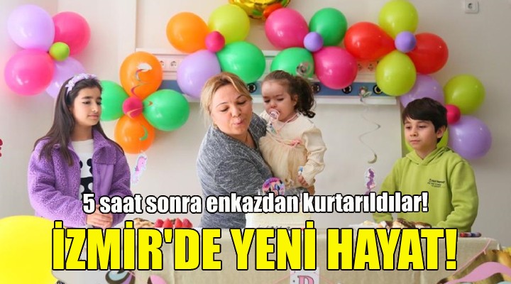 Enkazdan kurtatılan anne ve kızı İzmir'de yeni bir hayat kurdu!