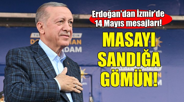 Erdoğan İzmir'den seslendi: Masayı sandığa gömün!