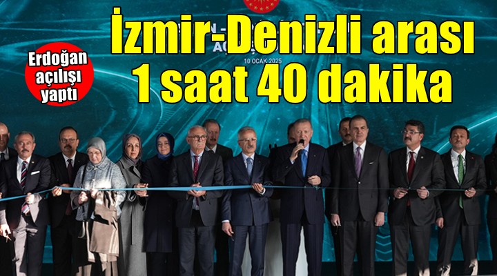 Erdoğan açılışını yaptı... İzmir-Denizli arası 1 saat 40 dakika!