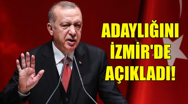 Erdoğan adaylığını İzmir'de açıkladı!