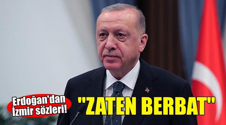 Erdoğan'dan İzmir sözleri: Zaten berbat!