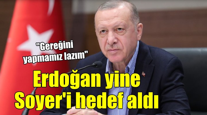 Erdoğan yine Soyer'i hedef aldı: ''Gereğini yapmamız lazım''