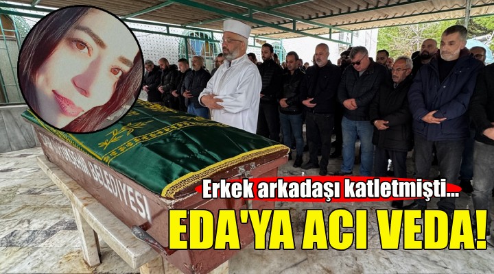 Erkek arkadaşının katlettiği Eda'ya acı veda!