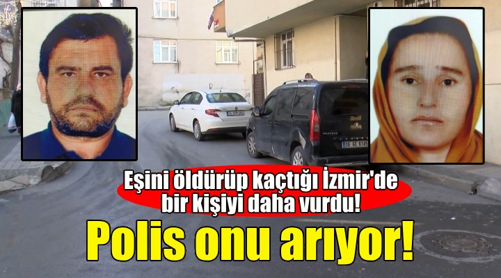 Eşini öldürüp kaçtığı İzmir'de bir kişiyi daha vurdu!