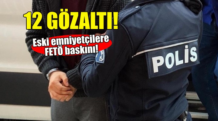 Eski emniyetçilere FETÖ baskını!