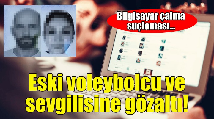 Eski voleybolcu ve sevgilisine hırsızlık gözaltısı!