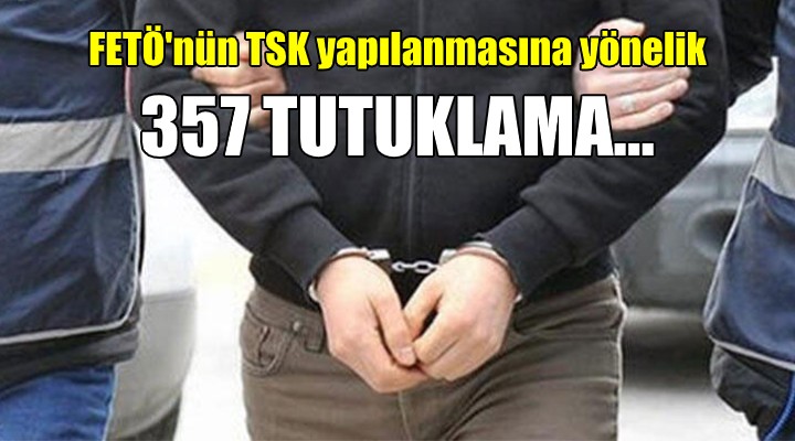 FETÖ'nün TSK yapılanmasına yönelik 357 tutuklama