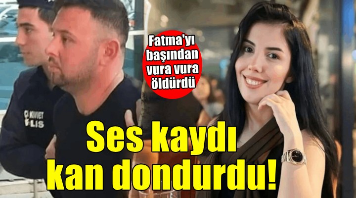 Fatma'nın katilinin ses kayıtları kan dondurdu!