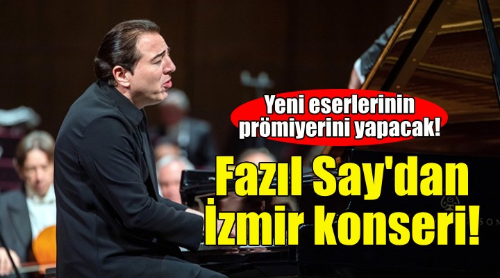 Fazıl Say yeni eserleriyle İzmir'de!