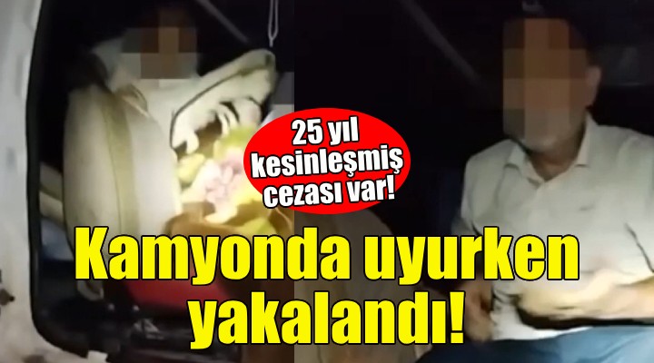 Firari hükümlü kamyonda uyurken yakalandı!