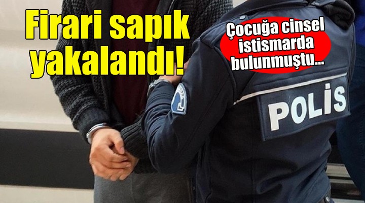 Firari sapık İzmir'de yakalandı!