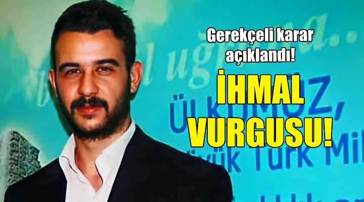 Fırat Çakıroğlu'nun ölümünde ihmal vurgusu!