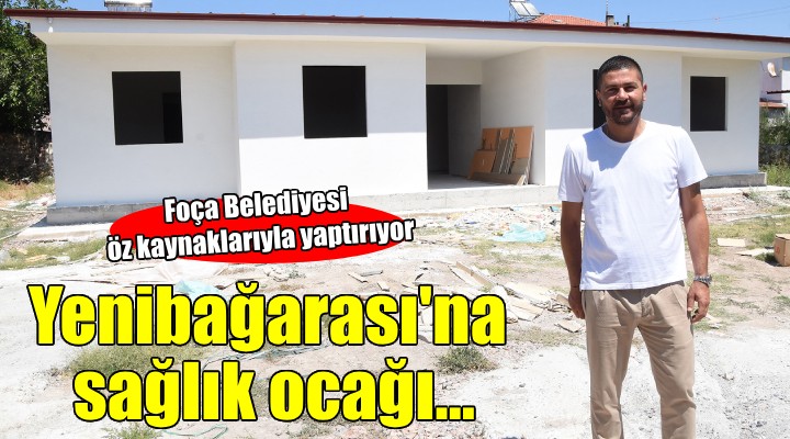 Foça Yenibağarası'na sağlık ocağı...