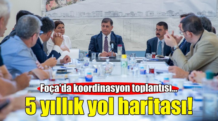 Foça'da koordinasyon toplantısı... 5 yıllık yol haritası çizildi!