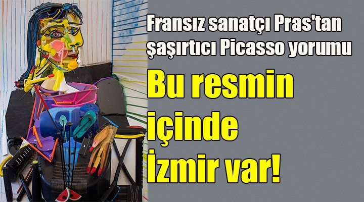 Fransız sanatçı Pras'tan şaşırtıcı Picasso yorumu.. Bu resmin içinde İzmir var!