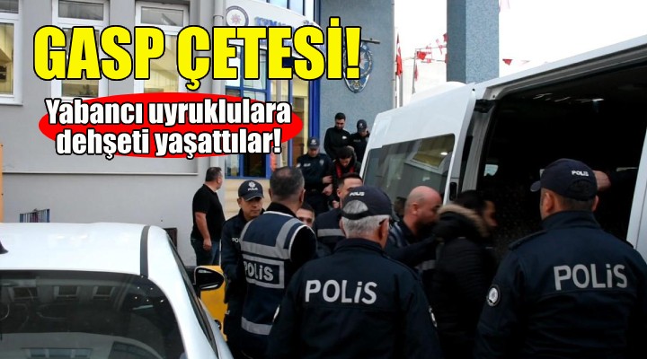 Gasp çetesi... Yabancı uyruklulara dehşeti yaşattılar!