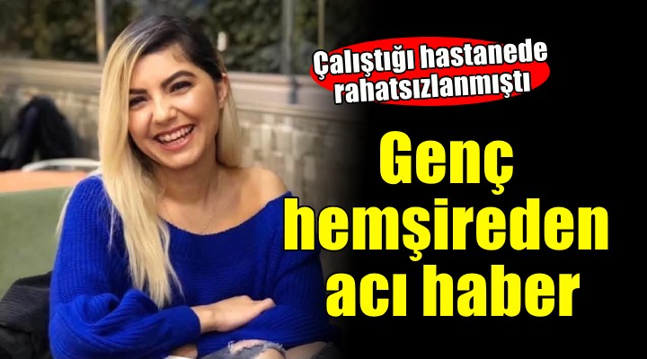 Genç hemşireden acı haber...