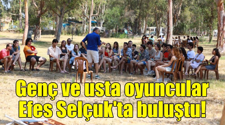 Genç ve usta oyuncular Efes Selçuk'ta buluştu!