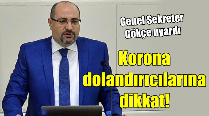 Genel Sekreter Gökçe uyardı... Korona dolandırıcılarına dikkat!