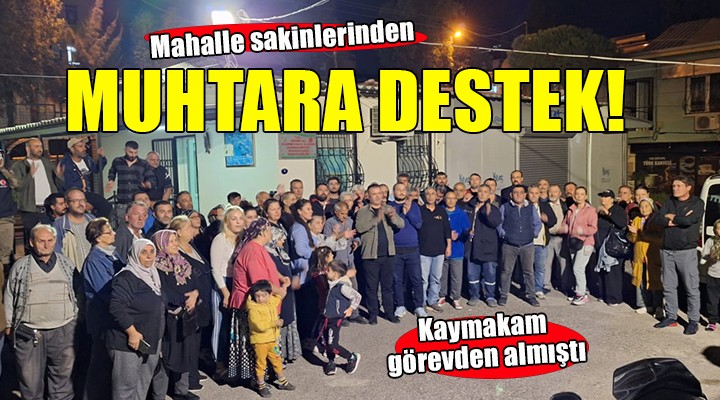 Görevden alınan muhtar Dağhan'a mahalleliden destek!