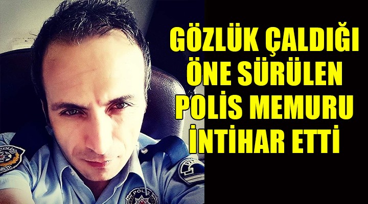 Gözlük çaldığı öne sürülen polis memuru intihar etti!