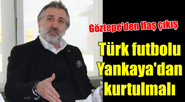 Göztepe Başkan Vekili Papatya: Türk futbolu Özgür Yankaya'dan kurtulmalı